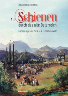 Bild: Cover - Johannes Sachslehner: Auf Schienen durch das alte Österreich